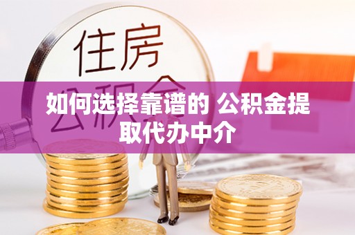 麻江如何选择靠谱的 公积金提取代办中介
