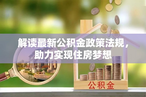 麻江解读最新公积金政策法规，助力实现住房梦想