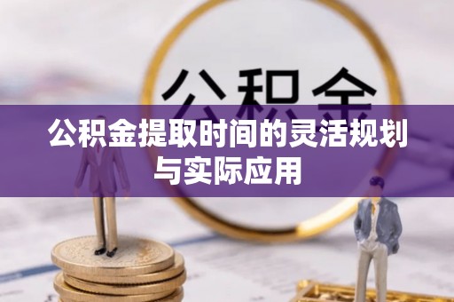麻江公积金提取时间的灵活规划与实际应用
