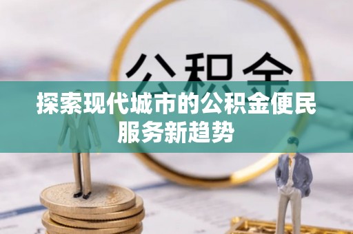 麻江探索现代城市的公积金便民服务新趋势