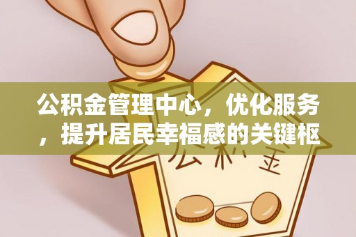 麻江公积金管理中心，优化服务，提升居民幸福感的关键枢纽