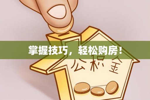 麻江掌握技巧，轻松购房！