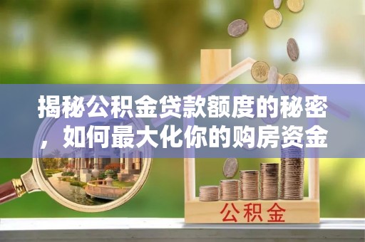 麻江揭秘公积金贷款额度的秘密，如何最大化你的购房资金