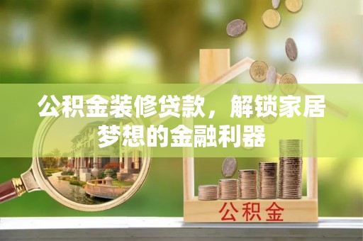 麻江公积金装修贷款，解锁家居梦想的金融利器
