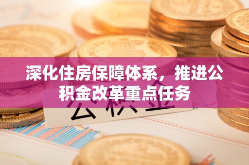 麻江深化住房保障体系，推进公积金改革重点任务