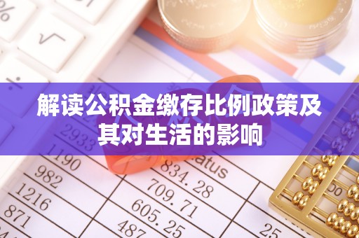 麻江解读公积金缴存比例政策及其对生活的影响