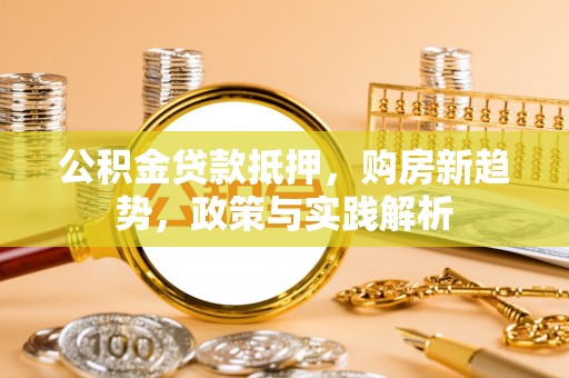 麻江公积金贷款抵押，购房新趋势，政策与实践解析