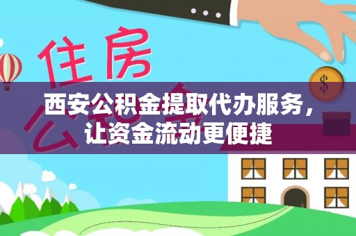 麻江西安公积金提取代办服务，让资金流动更便捷