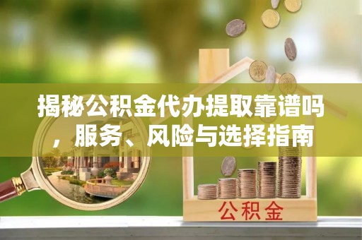 麻江揭秘公积金代办提取靠谱吗，服务、风险与选择指南