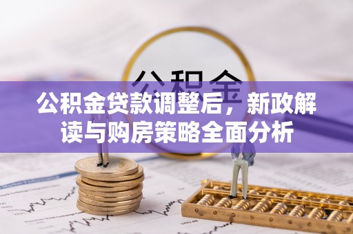 麻江公积金贷款调整后，新政解读与购房策略全面分析