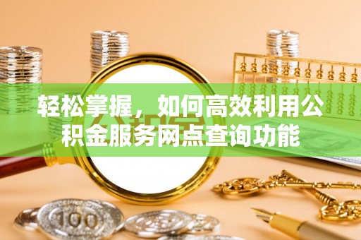 麻江轻松掌握，如何高效利用公积金服务网点查询功能