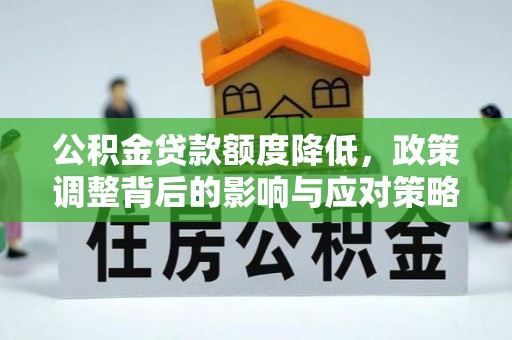麻江公积金贷款额度降低，政策调整背后的影响与应对策略