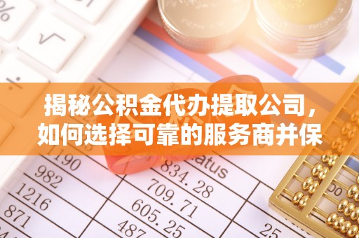 麻江揭秘公积金代办提取公司，如何选择可靠的服务商并保障个人权益