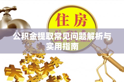 麻江公积金提取常见问题解析与实用指南