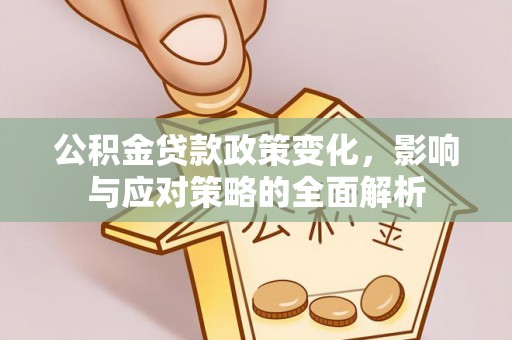 麻江公积金贷款政策变化，影响与应对策略的全面解析