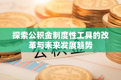 麻江探索公积金制度性工具的改革与未来发展趋势