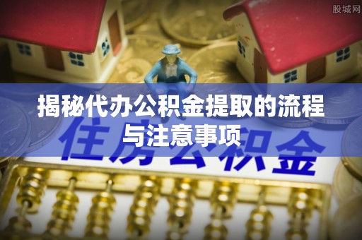 麻江揭秘代办公积金提取的流程与注意事项