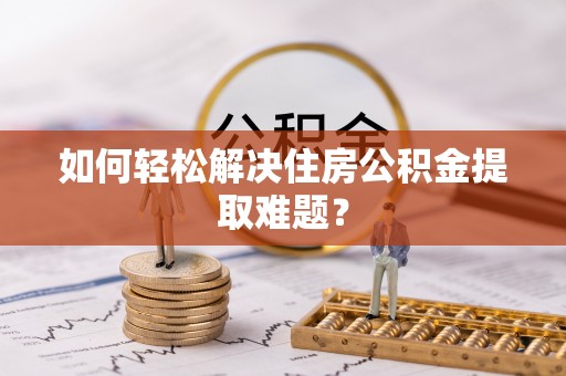 麻江如何轻松解决住房公积金提取难题？