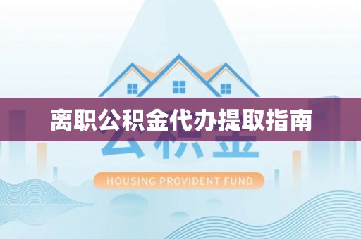 麻江离职公积金代办提取指南