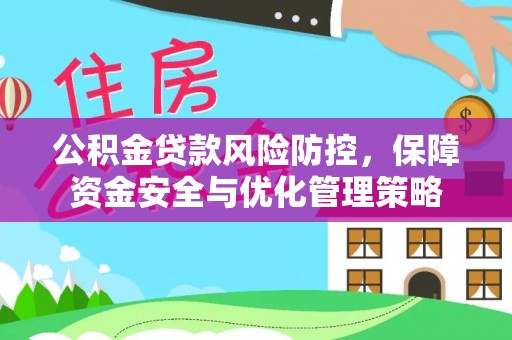 麻江公积金贷款风险防控，保障资金安全与优化管理策略