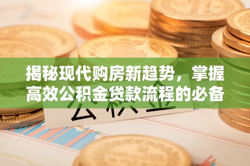 麻江揭秘现代购房新趋势，掌握高效公积金贷款流程的必备指南