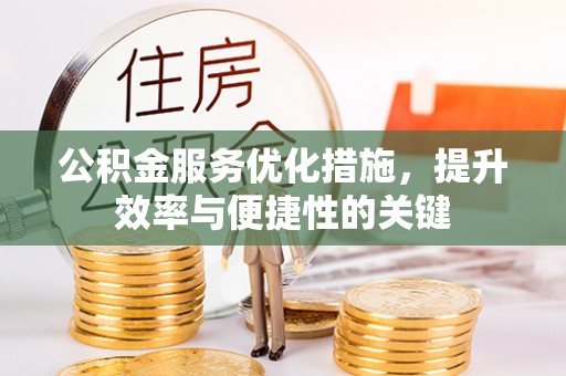 麻江公积金服务优化措施，提升效率与便捷性的关键