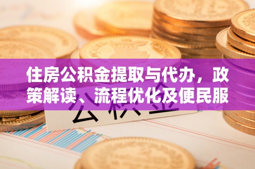 麻江住房公积金提取与代办，政策解读、流程优化及便民服务新趋势