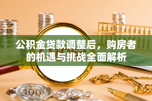 麻江公积金贷款调整后，购房者的机遇与挑战全面解析