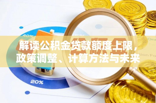 麻江解读公积金贷款额度上限，政策调整、计算方法与未来趋势