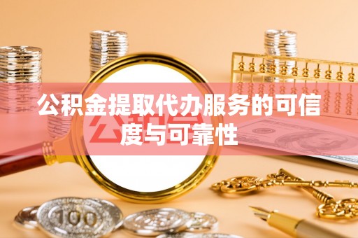 麻江公积金提取代办服务的可信度与可靠性