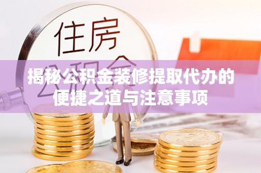 麻江揭秘公积金装修提取代办的便捷之道与注意事项