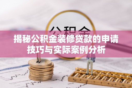 麻江揭秘公积金装修贷款的申请技巧与实际案例分析