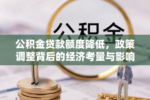 麻江公积金贷款额度降低，政策调整背后的经济考量与影响