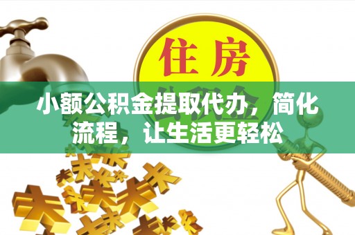 麻江小额公积金提取代办，简化流程，让生活更轻松