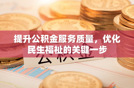 麻江提升公积金服务质量，优化民生福祉的关键一步