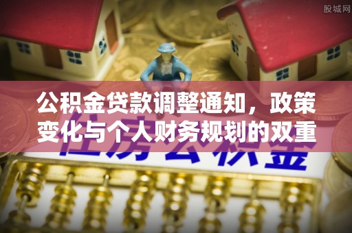 麻江公积金贷款调整通知，政策变化与个人财务规划的双重影响