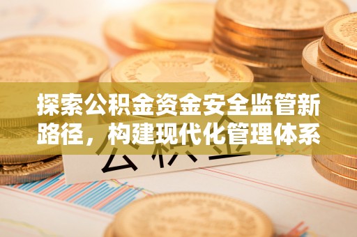 麻江探索公积金资金安全监管新路径，构建现代化管理体系
