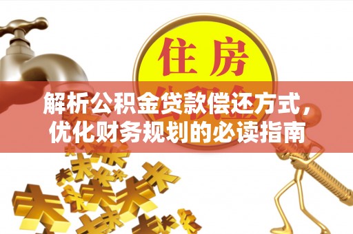 麻江解析公积金贷款偿还方式，优化财务规划的必读指南