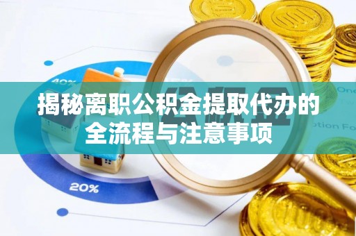 麻江揭秘离职公积金提取代办的全流程与注意事项