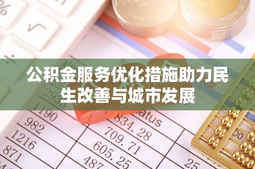麻江公积金服务优化措施助力民生改善与城市发展