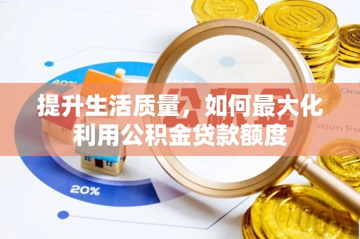 麻江提升生活质量，如何最大化利用公积金贷款额度