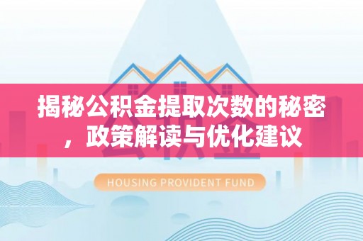 麻江揭秘公积金提取次数的秘密，政策解读与优化建议