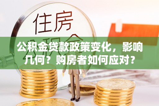 麻江公积金贷款政策变化，影响几何？购房者如何应对？