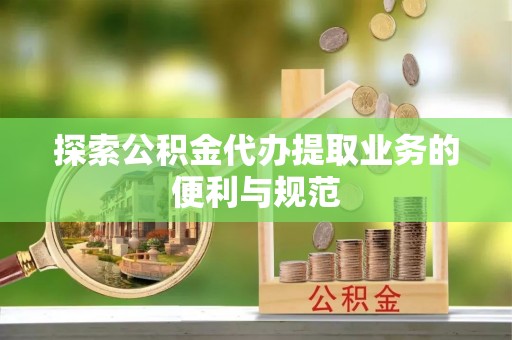 麻江探索公积金代办提取业务的便利与规范