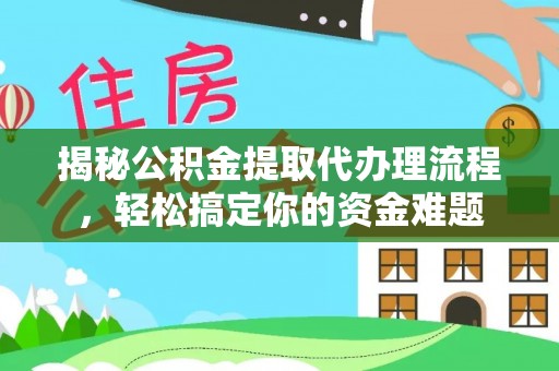 麻江揭秘公积金提取代办理流程，轻松搞定你的资金难题