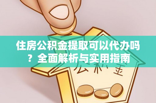麻江住房公积金提取可以代办吗？全面解析与实用指南