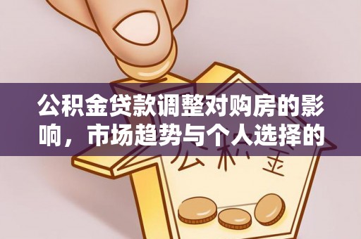 麻江公积金贷款调整对购房的影响，市场趋势与个人选择的深度解析