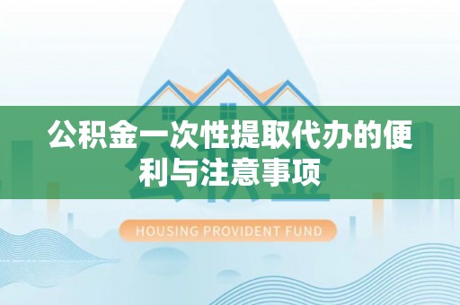 麻江公积金一次性提取代办的便利与注意事项