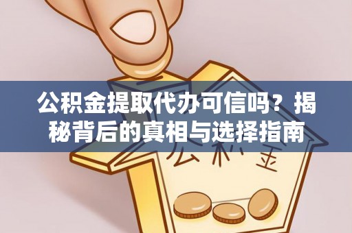 麻江公积金提取代办可信吗？揭秘背后的真相与选择指南