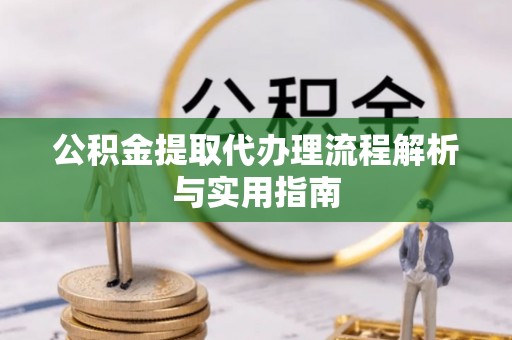 麻江公积金提取代办理流程解析与实用指南